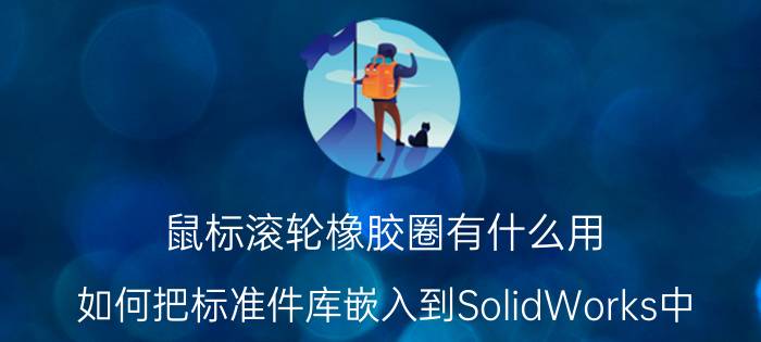 鼠标滚轮橡胶圈有什么用 如何把标准件库嵌入到SolidWorks中？